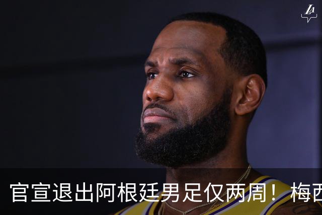 官宣退出阿根廷男足仅两周！梅西新决定，重返国家队，时间确认